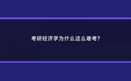 考研经济学为什么这么难考？