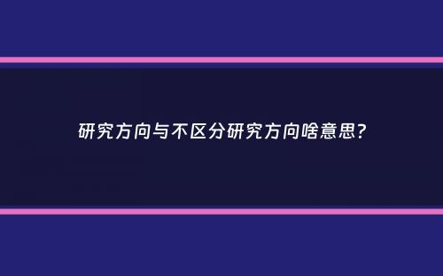 研究方向与不区分研究方向啥意思？