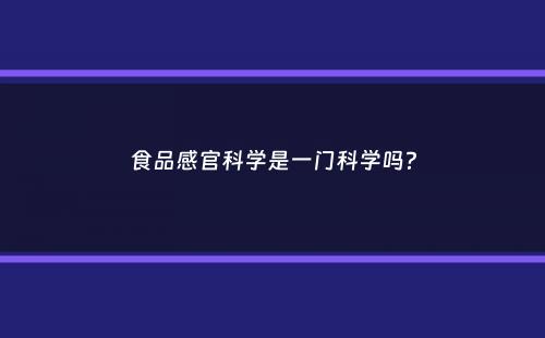 食品感官科学是一门科学吗？