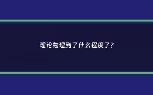 理论物理到了什么程度了？