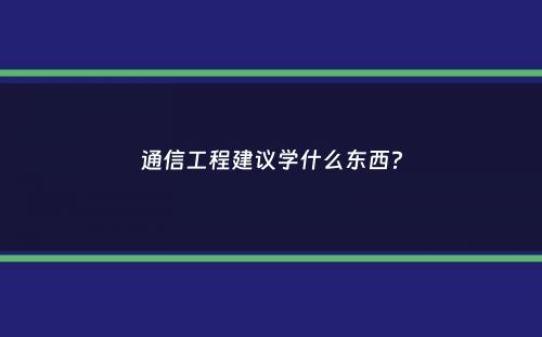 通信工程建议学什么东西？