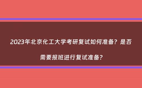 2023年北京化工大学考研复试如何准备？是否需要报班进行复试准备？