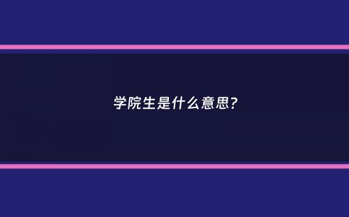 学院生是什么意思？