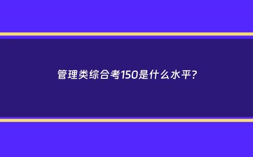 管理类综合考150是什么水平？