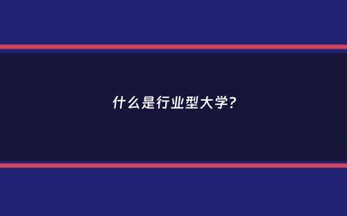 什么是行业型大学？