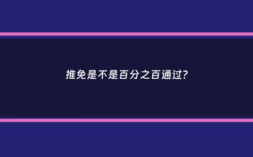 推免是不是百分之百通过？