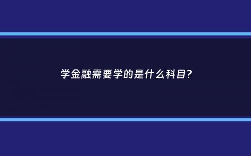 学金融需要学的是什么科目？