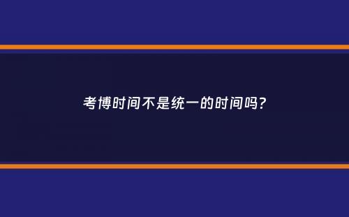 考博时间不是统一的时间吗？