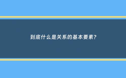 到底什么是关系的基本要素？