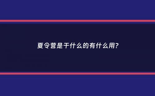 夏令营是干什么的有什么用？