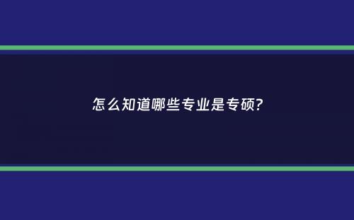 怎么知道哪些专业是专硕？