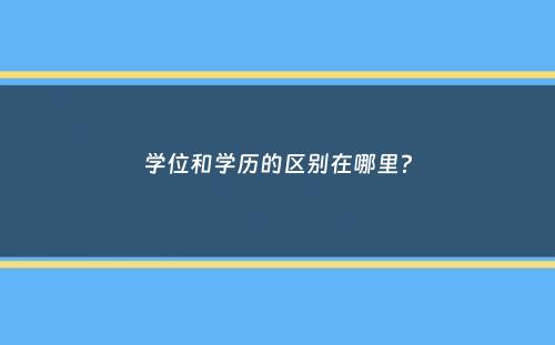 学位和学历的区别在哪里？