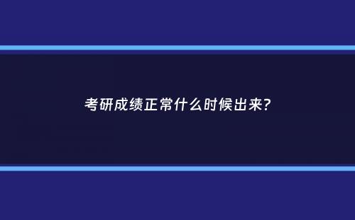 考研成绩正常什么时候出来？