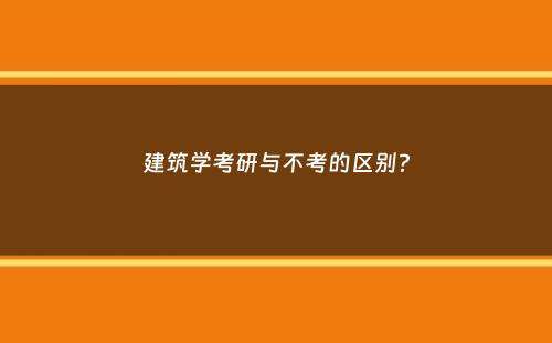 建筑学考研与不考的区别？