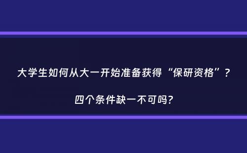 大学生如何从大一开始准备获得“保研资格”？四个条件缺一不可吗？