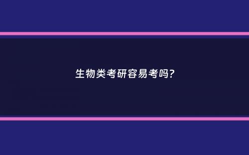 生物类考研容易考吗？