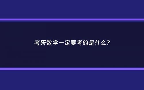 考研数学一定要考的是什么？