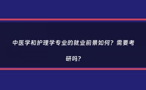 中医学和护理学专业的就业前景如何？需要考研吗？