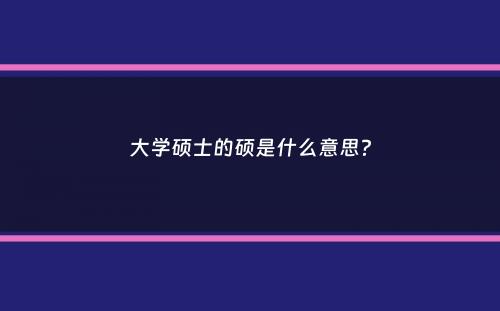 大学硕士的硕是什么意思？