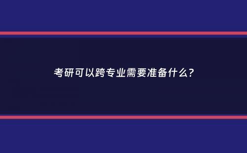 考研可以跨专业需要准备什么？