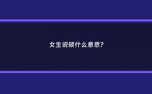 女生说硕什么意思？