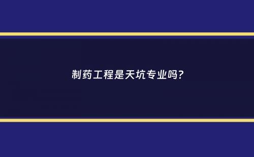 制药工程是天坑专业吗？