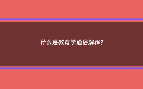 什么是教育学通俗解释？