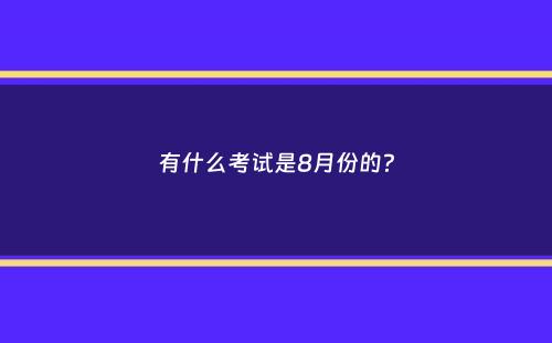 有什么考试是8月份的？