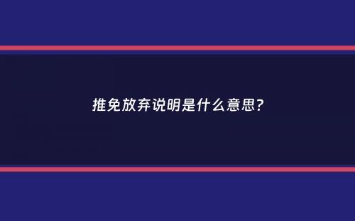 推免放弃说明是什么意思？