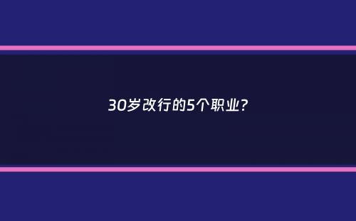 30岁改行的5个职业？