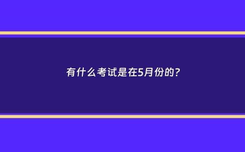 有什么考试是在5月份的？