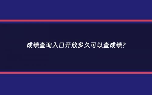 成绩查询入口开放多久可以查成绩？