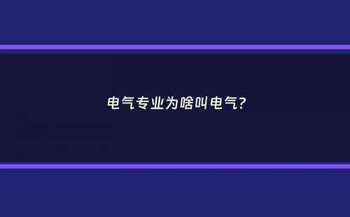 电气专业为啥叫电气？