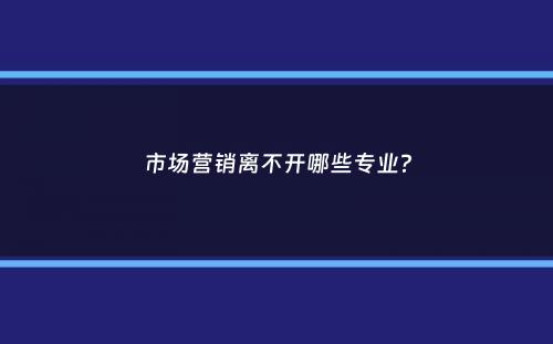 市场营销离不开哪些专业？