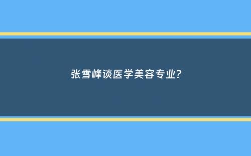 张雪峰谈医学美容专业？