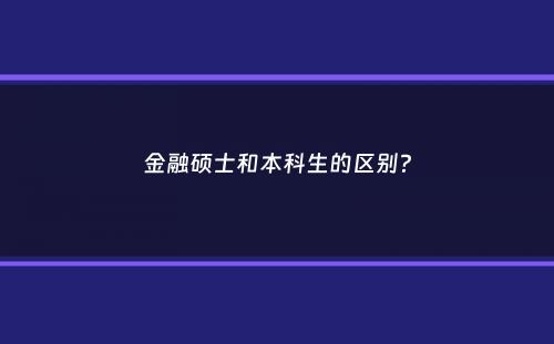 金融硕士和本科生的区别？