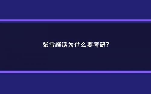 张雪峰谈为什么要考研？