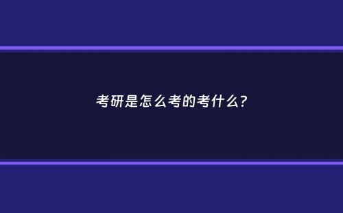 考研是怎么考的考什么？