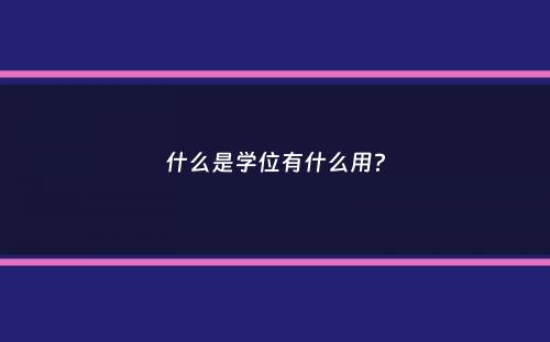 什么是学位有什么用？