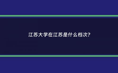 江苏大学在江苏是什么档次？