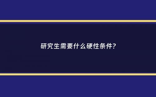 研究生需要什么硬性条件？