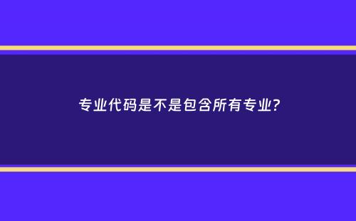 专业代码是不是包含所有专业？