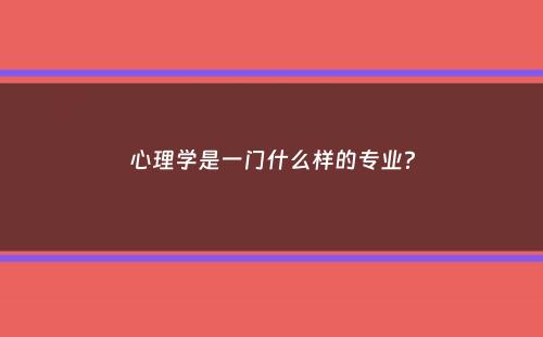 心理学是一门什么样的专业？