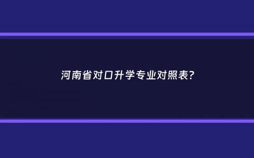 河南省对口升学专业对照表？