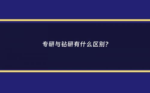 专研与钻研有什么区别？