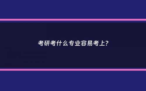 考研考什么专业容易考上？