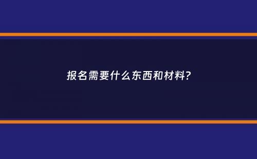 报名需要什么东西和材料？