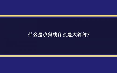 什么是小斜线什么是大斜线？