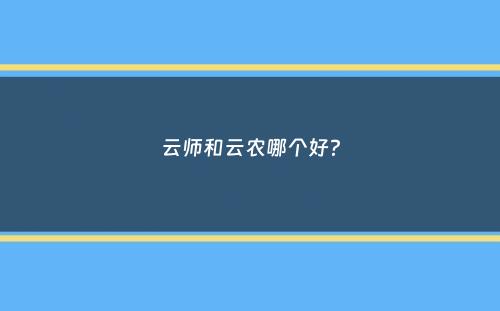 云师和云农哪个好？