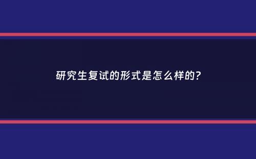 研究生复试的形式是怎么样的？